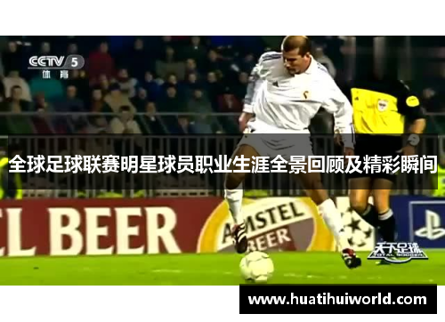 全球足球联赛明星球员职业生涯全景回顾及精彩瞬间