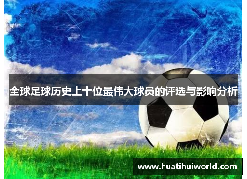 全球足球历史上十位最伟大球员的评选与影响分析