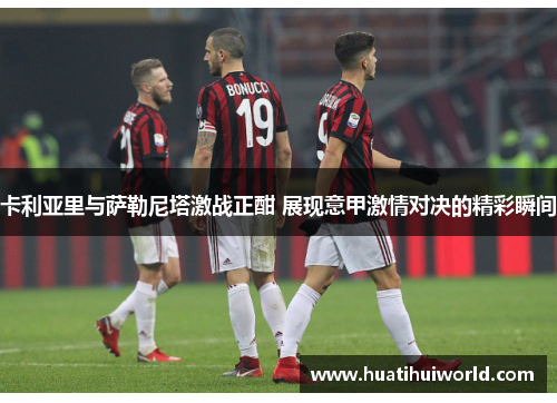 卡利亚里与萨勒尼塔激战正酣 展现意甲激情对决的精彩瞬间