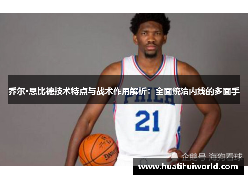 乔尔·恩比德技术特点与战术作用解析：全面统治内线的多面手