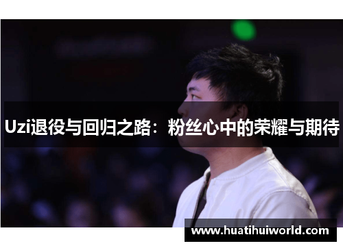 Uzi退役与回归之路：粉丝心中的荣耀与期待