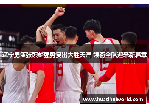 辽宁男篮张镇麟强势复出大胜天津 领衔全队迎来新篇章