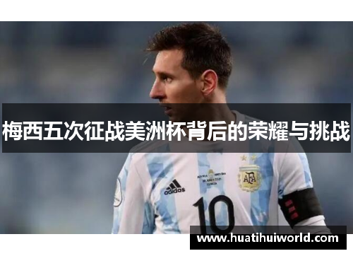 梅西五次征战美洲杯背后的荣耀与挑战