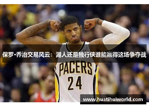 保罗·乔治交易风云：湖人还是独行侠谁能赢得这场争夺战