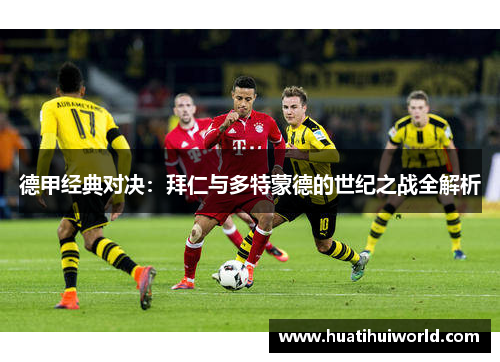 德甲经典对决：拜仁与多特蒙德的世纪之战全解析