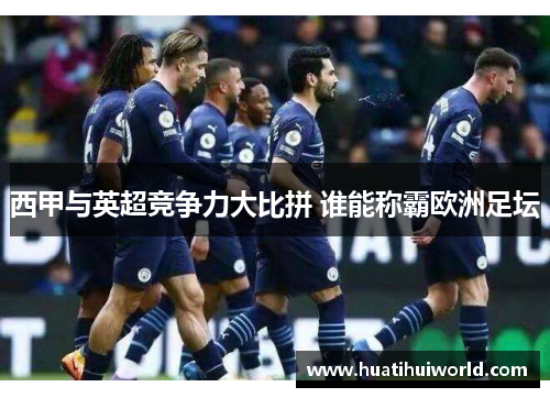 西甲与英超竞争力大比拼 谁能称霸欧洲足坛