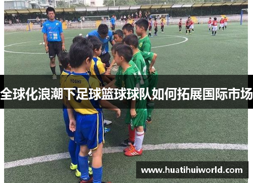 全球化浪潮下足球篮球球队如何拓展国际市场