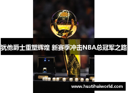 犹他爵士重塑辉煌 新赛季冲击NBA总冠军之路