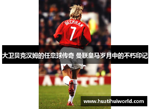 大卫贝克汉姆的任意球传奇 曼联皇马岁月中的不朽印记