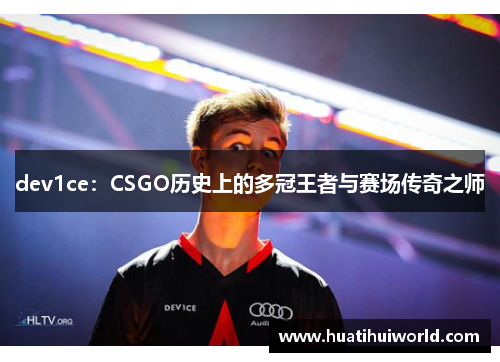 dev1ce：CSGO历史上的多冠王者与赛场传奇之师