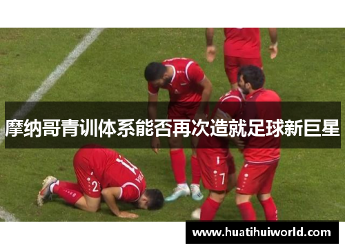 摩纳哥青训体系能否再次造就足球新巨星