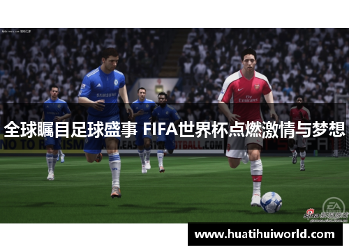 全球瞩目足球盛事 FIFA世界杯点燃激情与梦想