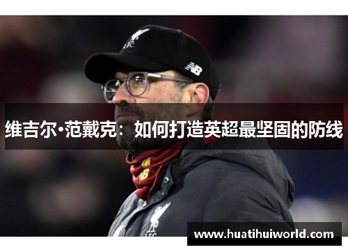 维吉尔·范戴克：如何打造英超最坚固的防线